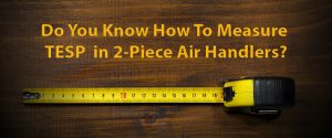 Measure TESP in HVAC Two-Piece Air Handlers